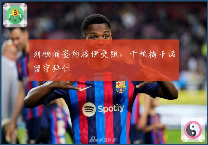 利物浦签约格伊受阻，于帕梅卡诺留守拜仁