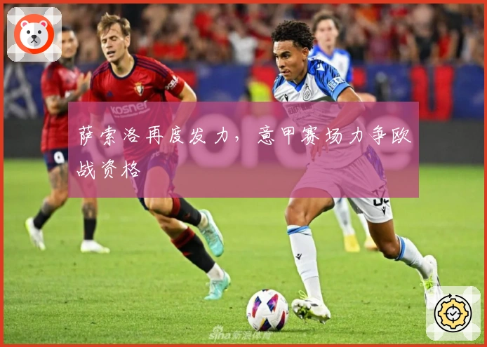 萨索洛再度发力，意甲赛场力争欧战资格