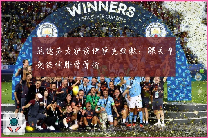 范德芬为铲伤伊萨克致歉，踝关节受伤伴腓骨骨折