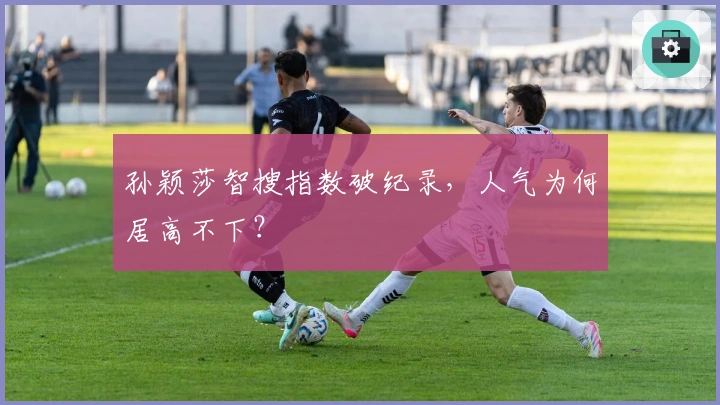 孙颖莎智搜指数破纪录，人气为何居高不下？