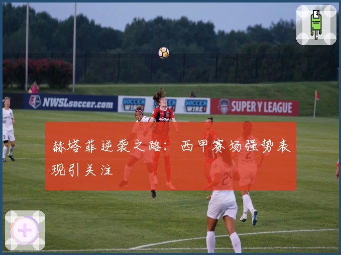 赫塔菲逆袭之路：西甲赛场强势表现引关注