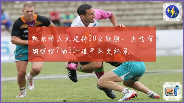 凯尔特人大逆转20分取胜，杰伦布朗连续7场30+追平队史纪录