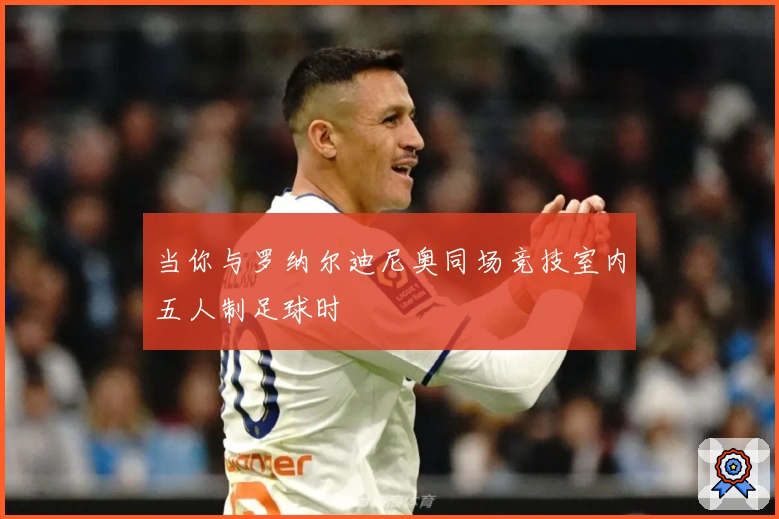 当你与罗纳尔迪尼奥同场竞技室内五人制足球时