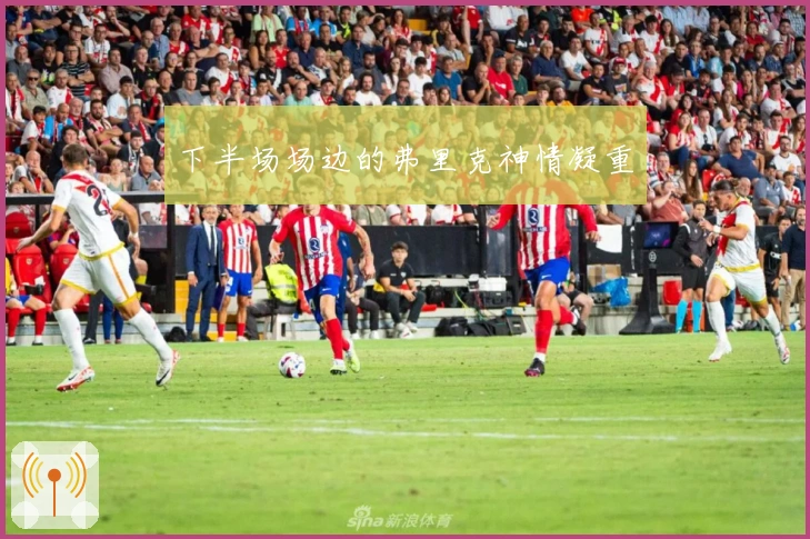 下半场场边的弗里克神情凝重