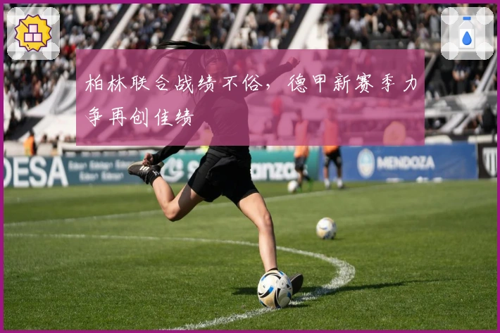 柏林联合战绩不俗，德甲新赛季力争再创佳绩