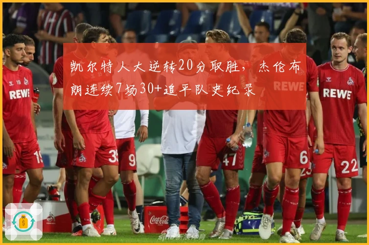 凯尔特人大逆转20分取胜，杰伦布朗连续7场30+追平队史纪录